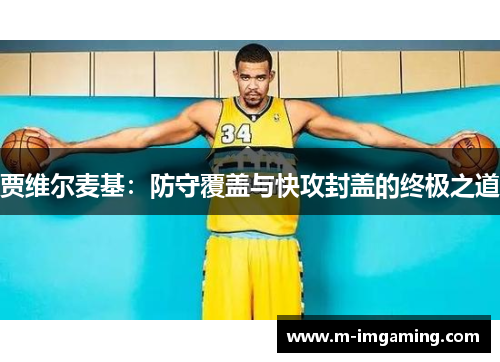 贾维尔麦基：防守覆盖与快攻封盖的终极之道