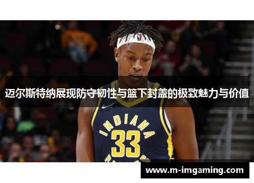 迈尔斯特纳展现防守韧性与篮下封盖的极致魅力与价值