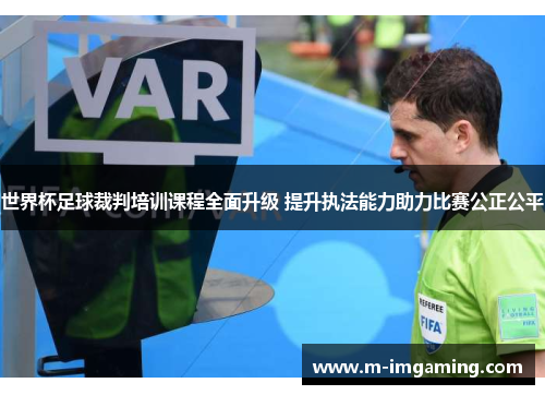 世界杯足球裁判培训课程全面升级 提升执法能力助力比赛公正公平
