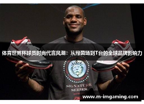 体育世界杯球员时尚代言风潮：从绿茵场到T台的全球品牌影响力