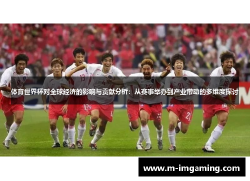 体育世界杯对全球经济的影响与贡献分析：从赛事举办到产业带动的多维度探讨