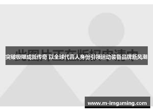 突破极限成就传奇 以全球代言人身份引领运动装备品牌新风潮