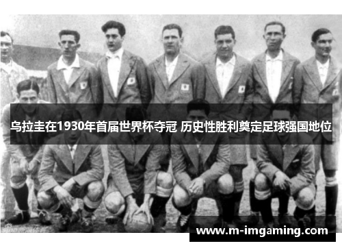 乌拉圭在1930年首届世界杯夺冠 历史性胜利奠定足球强国地位