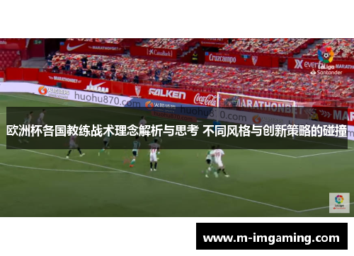 欧洲杯各国教练战术理念解析与思考 不同风格与创新策略的碰撞