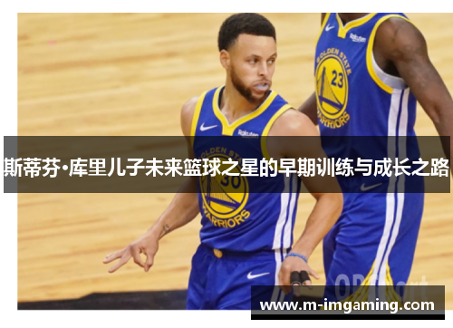 斯蒂芬·库里儿子未来篮球之星的早期训练与成长之路