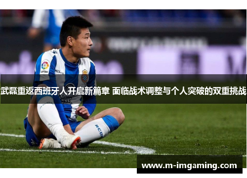 武磊重返西班牙人开启新篇章 面临战术调整与个人突破的双重挑战