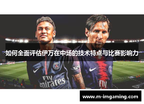 如何全面评估伊万在中场的技术特点与比赛影响力
