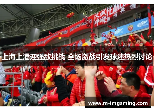 上海上港迎强敌挑战 全场激战引发球迷热烈讨论