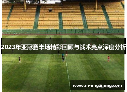 2023年亚冠赛半场精彩回顾与战术亮点深度分析