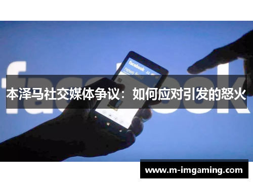 本泽马社交媒体争议：如何应对引发的怒火