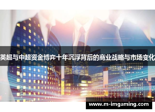 英超与中超资金博弈十年沉浮背后的商业战略与市场变化