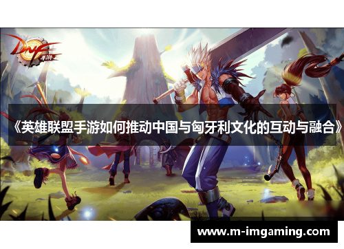 《英雄联盟手游如何推动中国与匈牙利文化的互动与融合》