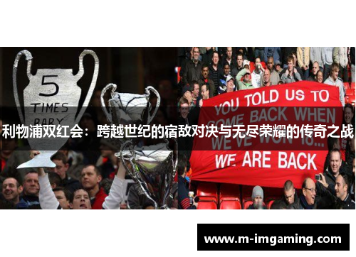 利物浦双红会：跨越世纪的宿敌对决与无尽荣耀的传奇之战