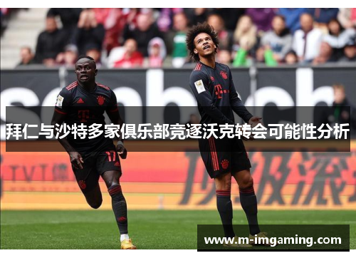 拜仁与沙特多家俱乐部竞逐沃克转会可能性分析