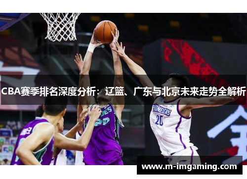 CBA赛季排名深度分析：辽篮、广东与北京未来走势全解析