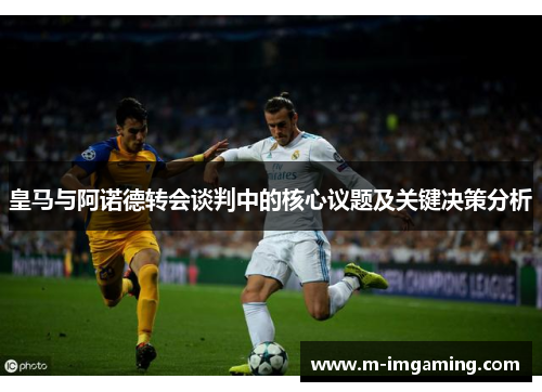皇马与阿诺德转会谈判中的核心议题及关键决策分析