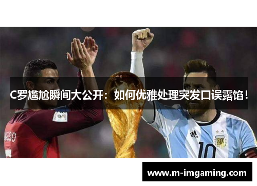 C罗尴尬瞬间大公开：如何优雅处理突发口误露馅！