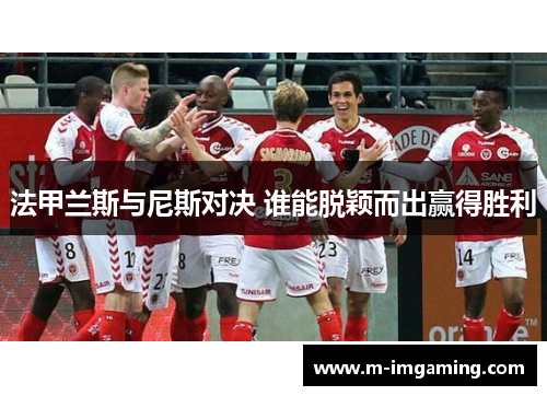 法甲兰斯与尼斯对决 谁能脱颖而出赢得胜利