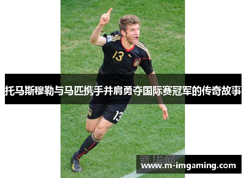 托马斯穆勒与马匹携手并肩勇夺国际赛冠军的传奇故事
