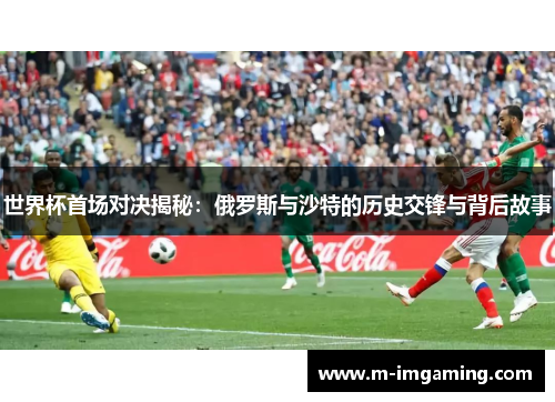 世界杯首场对决揭秘：俄罗斯与沙特的历史交锋与背后故事