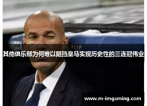 其他俱乐部为何难以阻挡皇马实现历史性的三连冠伟业