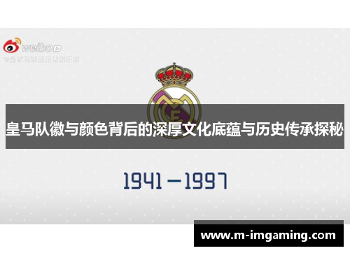 皇马队徽与颜色背后的深厚文化底蕴与历史传承探秘