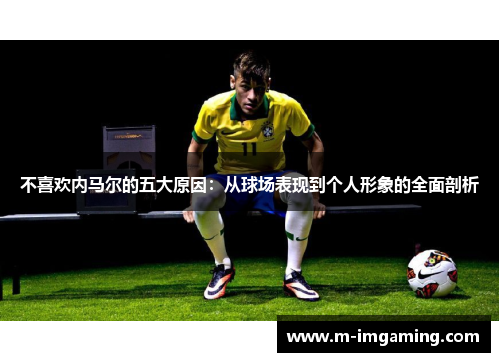 不喜欢内马尔的五大原因：从球场表现到个人形象的全面剖析