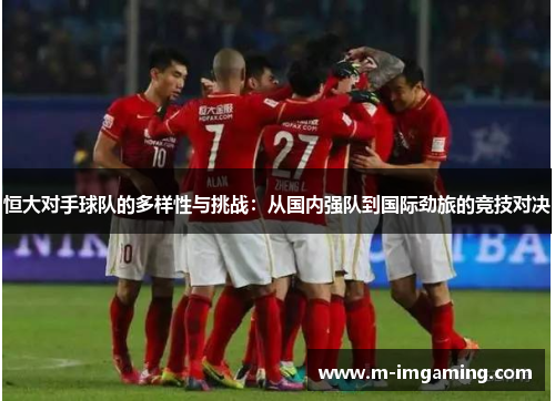 恒大对手球队的多样性与挑战：从国内强队到国际劲旅的竞技对决