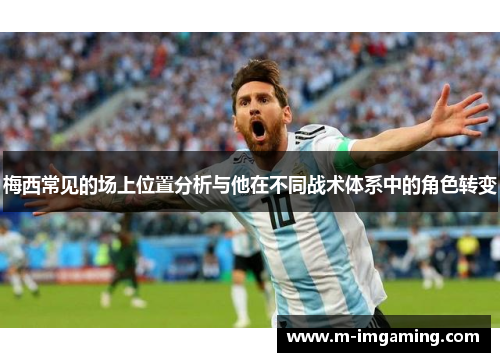 梅西常见的场上位置分析与他在不同战术体系中的角色转变