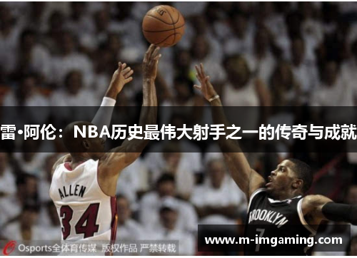 雷·阿伦：NBA历史最伟大射手之一的传奇与成就